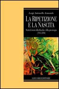 La ripetizione e la nascita. Scritti di storia della filosofia e della psicoterapia (1961-2004) - Luigi A. Armando - copertina