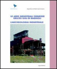 Le aree industriali dismesse dell'ex Ilva di Bagnoli. L'archeologia industriale - copertina