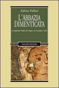 L' abbazia dimenticata. La Santissima Trinità sul Gargano tra Normanni e Svevi - Sabina Fulloni - copertina