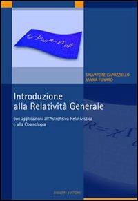 Introduzione alla relatività generale. Con applicazioni all'astrofisica relativistica e alla cosmologia - Salvatore Capozziello,Maria Funaro - copertina