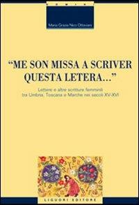 «Me son missa a scriver questa letera... » Lettere e altre scritture femminili tra Umbria, Toscana e Marche nei secoli XV-XVI - M. Grazia Nico Ottaviani - copertina