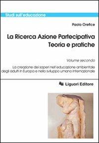 La ricerca azione partecipativa. Teoria e pratiche. Vol. 2: La creazione dei saperi nell'educazione ambientale degli adulti in Europa e nello sviluppo umano internazionale. - Paolo Orefice - copertina