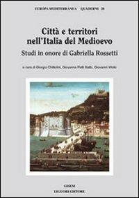 Città e territori nell'Italia del medioevo. Studi in onore di Gabriella Rossetti - Giorgio Chittolini,Giovanna Petti Balbi,Giovanni Vitolo - copertina