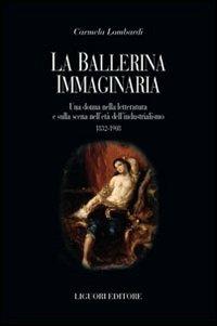 La ballerina immaginaria. Una donna nella letteratura e sulla scena nell'età dell'industrialismo 1832-1908 - Carmela Lombardi - copertina