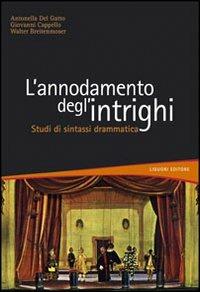 L' annodamento degli intrighi. Studi di sintassi drammatica - Antonella Del Gatto,Giovanni Cappello,Walter Breitenmoser - copertina