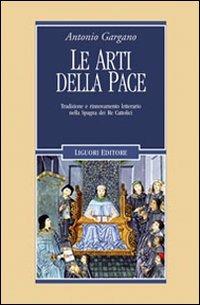 Le arti della pace. Tradizione e rinnovamento letterario nella Spagna dei re cattolici - Antonio Gargano - copertina