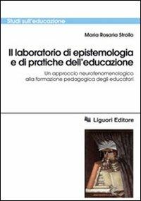 Il laboratorio di epistemologia e di pratiche dell'educazione. Un approccio neurofenomenologico alla formazione pedagogica degli educatori - M. Rosaria Strollo - copertina