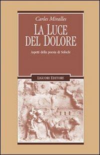 La luce del dolore. Aspetti della poesia di Sofocle - Carles Miralles - copertina