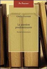 La passion predominante. Perché la letteratura - Giulio Ferroni - copertina