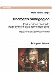 Il barocco pedagogico. L'educazione distribuita negli ambienti delle forme barocche - Maria Rosaria Fiengo - copertina