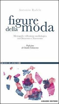 Figure della moda. Metropoli e riflessione mediologica tra Ottocento e Novecento - Antonio Rafele - copertina