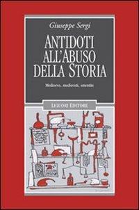 Antidoti all'abuso della storia. Medioevo, medievisti, smentite - Giuseppe Sergi - copertina