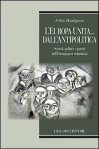 L' Europa unita... dall'antipolitica. Società, politica e partiti nell'Europa post-comunista - Fabio Bordignon - copertina