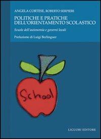 Politiche e pratiche dell'orientamento scolastico. Scuole dell'autonomia e governi locali - Angela Cortese,Roberto Serpieri - copertina