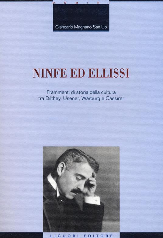 Ninfe ed ellissi. Frammenti di storia della cultura tra Dilthey, Usener, Warburg e Cassirer - Giancarlo Magnano San Lio - copertina