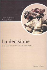 La decisione. Comportamenti e scelte razionali dell'individuo - Aldo G. Ventre,Viviana Ventre - copertina