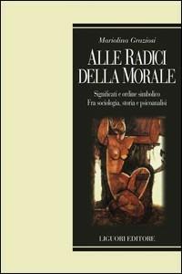 Alle radici della morale. Significati e ordine simbolico. Fra sociologia, storia e psicoanalisi - Mariolina Graziosi - copertina