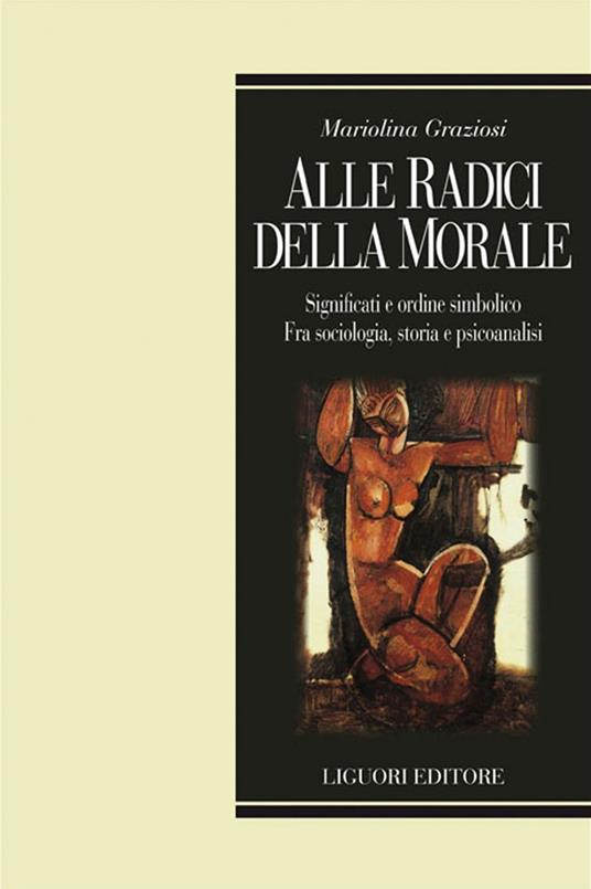 Alle radici della morale. Significati e ordine simbolico. Fra sociologia, storia e psicoanalisi - Mariolina Graziosi - ebook