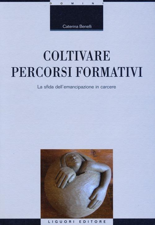 Coltivare percorsi formativi. La sfida dell'emancipazione in carcere - Caterina Benelli - copertina