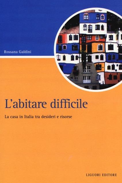 L' abitare difficile. La casa in Italia tra desideri e risorse - Rossana Galdini - copertina