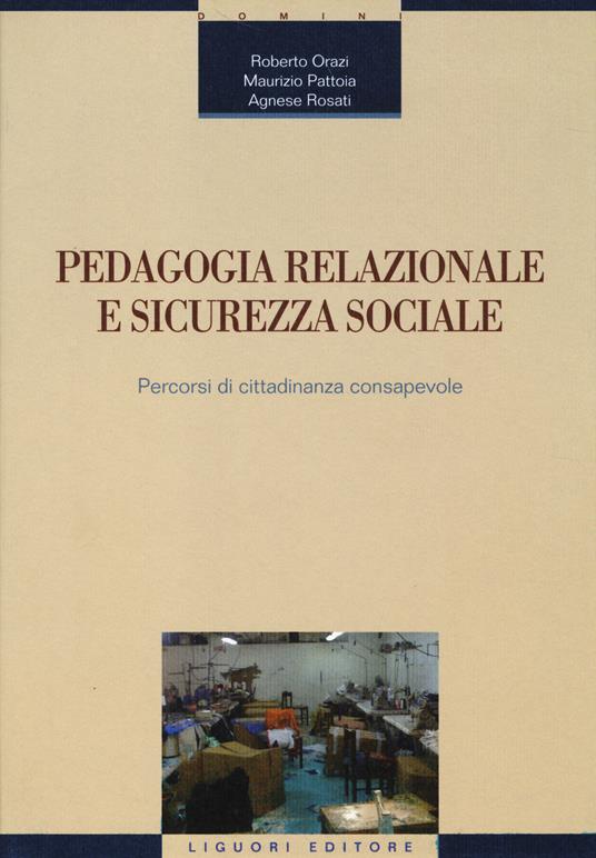 Pedagogia relazionale e sicurezza sociale. Percorsi di cittadinanza consapevole - Roberto Orazi,Maurizio Pattoia,Agnese Rosati - copertina