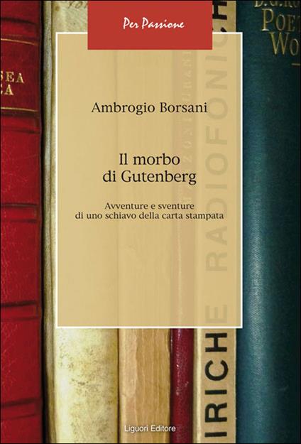 Il morbo di Gutenberg. Avventure e sventure di uno schiavo della carta stampata - Ambrogio Borsani - ebook