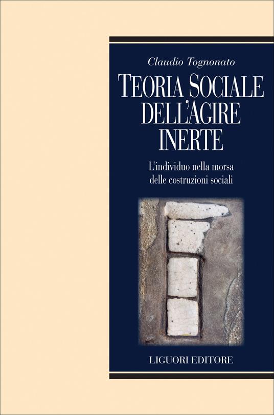 Teoria sociale dell'agire inerte. L'individuo nella morsa delle costruzioni sociali - Claudio Tognonato - ebook