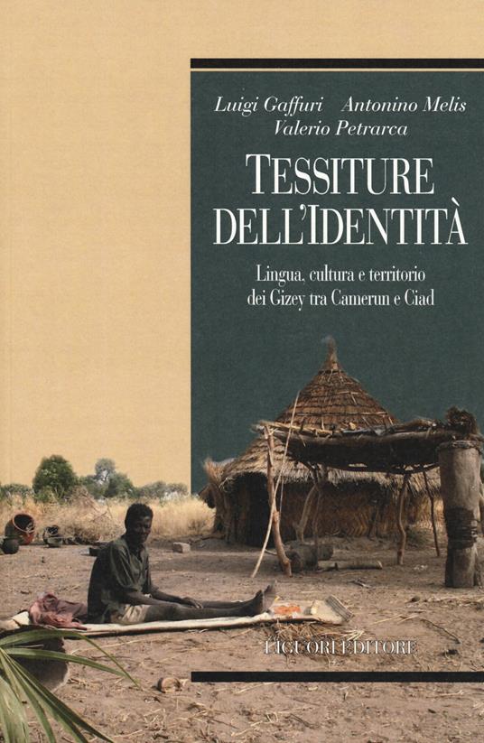 Tessiture dell'identità. Lingua, cultura e territorio dei Gizey tra Camerun e Ciad - Luigi Gaffuri,Antonino Melis,Valerio Petrarca - copertina