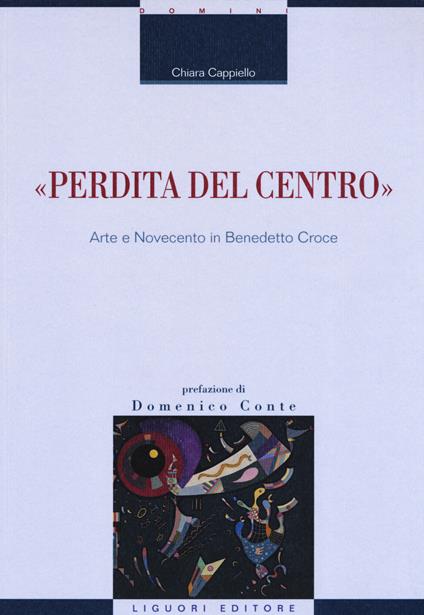 «Perdita del centro». Arte e Novecento in Benedetto Croce - Chiara Cappiello - copertina