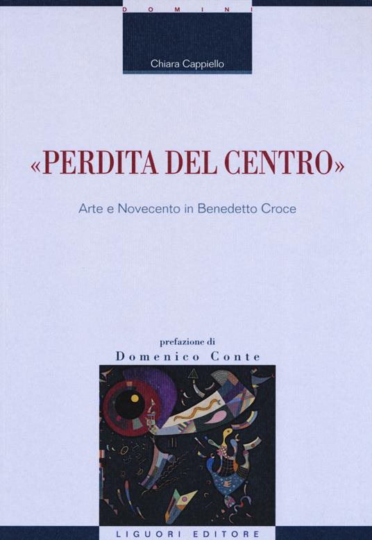 «Perdita del centro». Arte e Novecento in Benedetto Croce - Chiara Cappiello - copertina