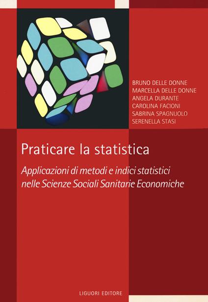 Praticare la statistica. Applicazione di metodi e indici statistici nelle scienze sociali sanitarie economiche - copertina
