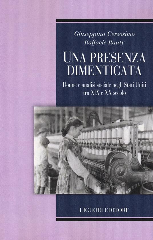 Una presenza dimenticata. Donne e analisi sociale negli Stati Uniti tra XIX e XX secolo - Giuseppina Cersosimo,Raffaele Rauty - copertina