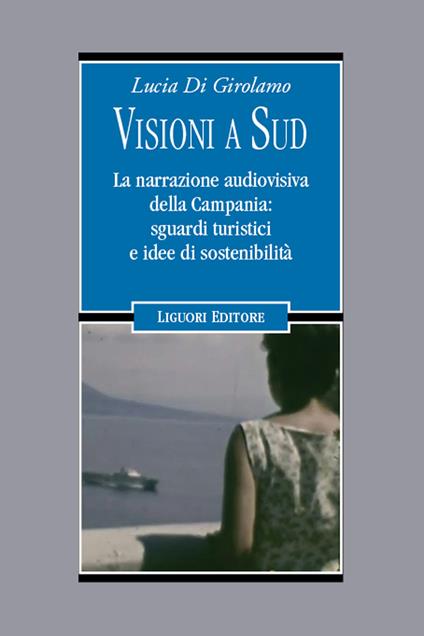 Visioni a Sud. La narrazione audiovisiva della Campania: sguardi turistici e idee di sostenibilità - Lucia Di Girolamo - copertina