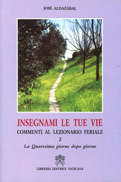 Insegnami le tue vie. Commenti al lezionario feriale. Vol. 2: La Quaresima giorno dopo giorno - José Aldazábal - copertina