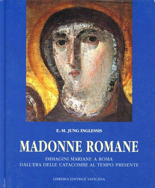 Madonne romane. Immagini mariane a Roma dall'era delle catacombe al tempo presente - Eva M. Jung Inglessis - copertina