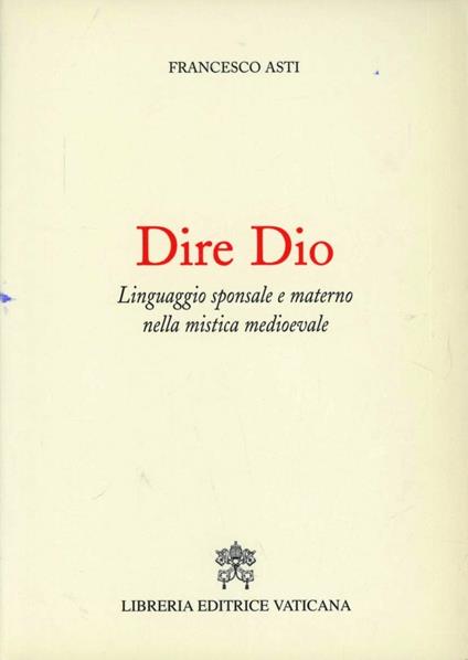 Dire Dio. Linguaggio sponsale e materno nella mistica medievale - Francesco Asti - copertina
