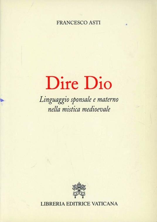 Dire Dio. Linguaggio sponsale e materno nella mistica medievale - Francesco Asti - copertina