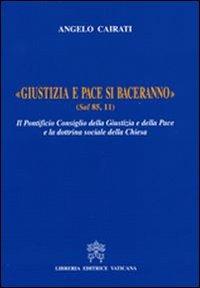 Giustizia e pace si baceranno. Il Pontificio Consiglio della Giustizia e della Pace e la dottrina sociale della Chiesa - Angelo Cairati - copertina