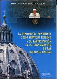 La diplomacia pontificia como servicio petrino y su partecipatión en la organización de las naciones unidas - Marcus V. Brito De Macedo - copertina