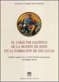 El caracter salvifico de la muerte de Jesus en la narracion de San Lucas - Gonzalo A. Ruiz Freites - copertina