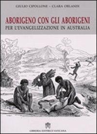 Aborigeno con gli aborigeni. Per l'evangelizzazione in Austalia - Giulio Cipollone,Clara Orlandi - copertina