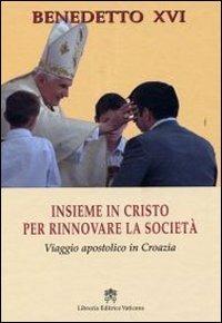 Insieme in Cristo per rinnovare la società. Viaggio apostolico in Croazia - Benedetto XVI (Joseph Ratzinger) - copertina