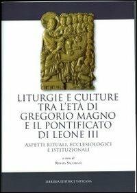 Liturgie e culture tra l'età di Gregorio Magno e il pontificato di Leone III. Aspetti rituali, ecclesiologici e istituzionali - copertina