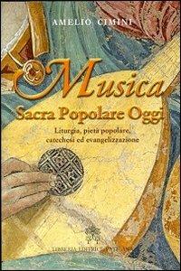 Musica sacra popolare oggi. Liturgia, pietà popolare, catechesi ed evangelizzazione - Amelio Cimini - copertina