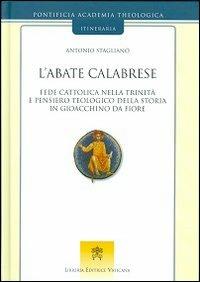 L' abate calabrese. Fede cattolica nella Trinità e pensiero teologico della storia di Gioacchino da Fiore - Antonio Staglianò - copertina