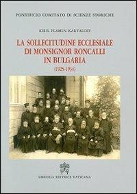 La sollecitudine ecclesiale di monsignor Roncalli in Bulgaria (1925-1934). Studio storico-diplomatico alla luce delle nuove fonti archivistiche - Kiril P. Kartaloff - copertina