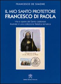 Il mio santo protettore Francesco di Paola. Vita e opere del santo calabrese illustrate in una collezione filatelica tematica - Francesco De Simone - copertina