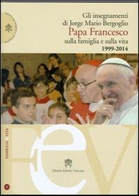 Gli insegnamenti di Jorge Mario Bergoglio. Papa Francesco sulla famiglia e sulla vita. 1990-2014 - Francesco (Jorge Mario Bergoglio) - copertina