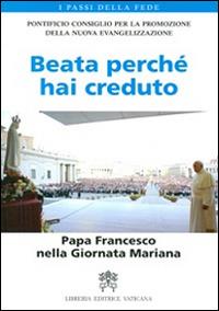 Beata perché hai creduto. Papa Francesco nella Giornata Mariana - copertina