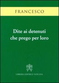 Dite ai detenuti che prego per loro - Francesco (Jorge Mario Bergoglio) - copertina